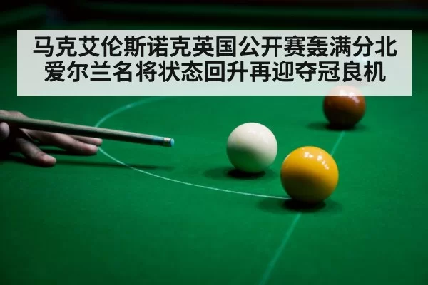马克艾伦斯诺克英国公开赛轰满分北爱尔兰名将状态回升再迎夺冠良机