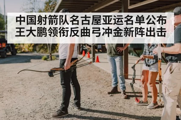 中国射箭队名古屋亚运名单公布 王大鹏领衔反曲弓冲金新阵出击