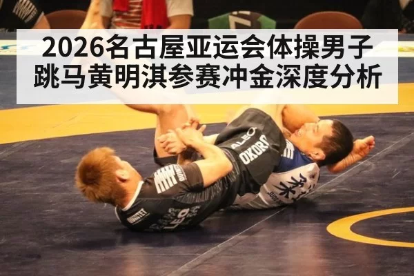 2026名古屋亚运会体操男子跳马黄明淇参赛冲金深度分析