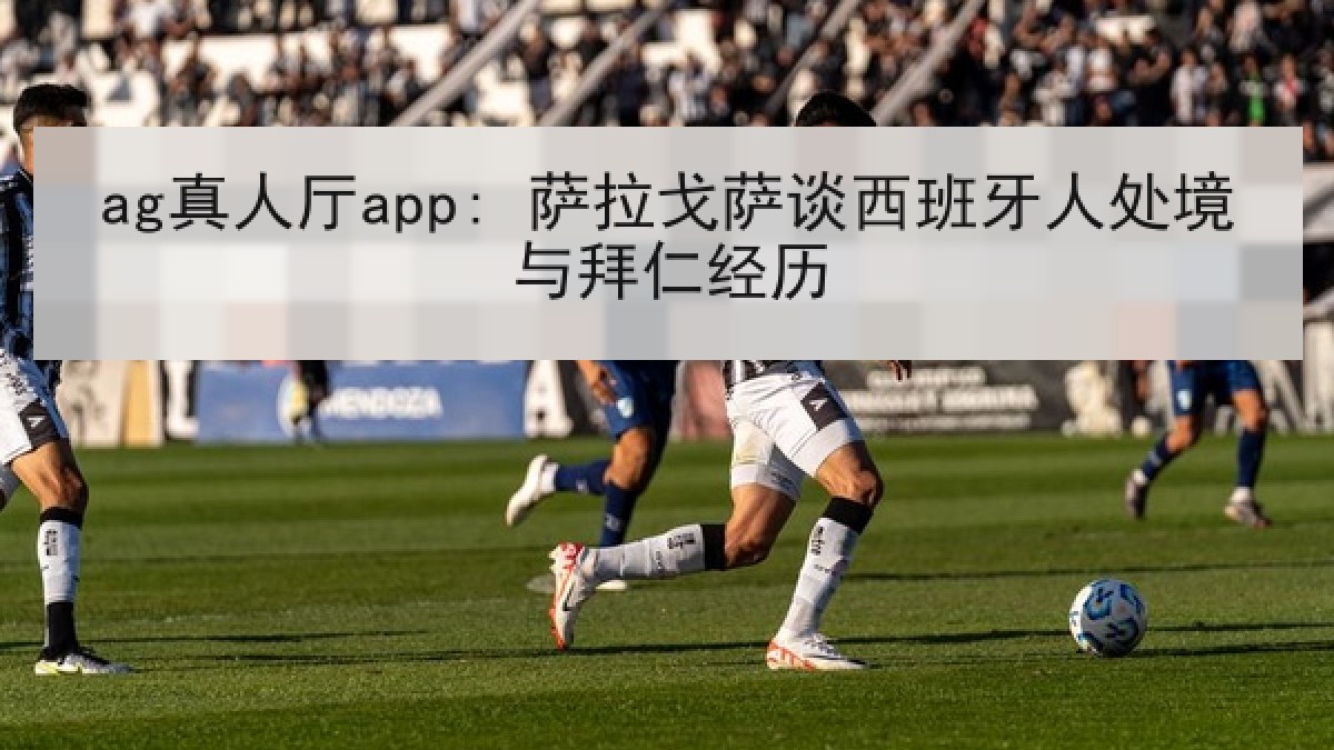 ag真人厅app: 萨拉戈萨谈西班牙人处境与拜仁经历